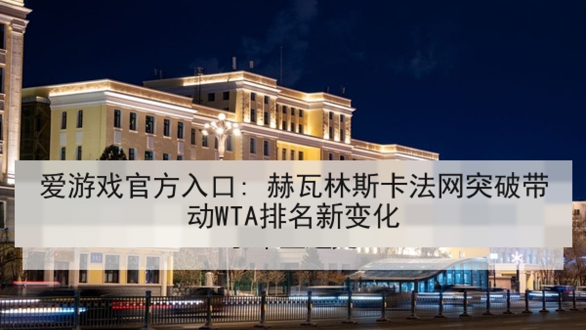 爱游戏官方入口: 赫瓦林斯卡法网突破带动WTA排名新变化
