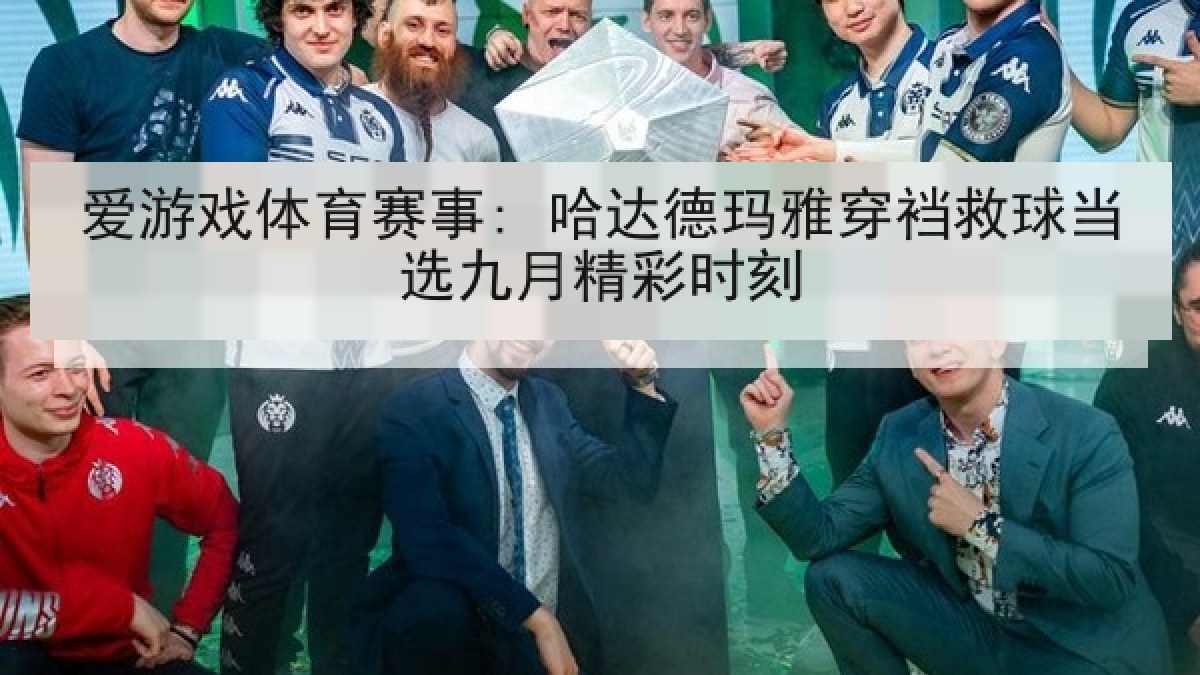 爱游戏体育赛事: 哈达德玛雅穿裆救球当选九月精彩时刻