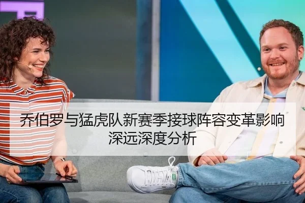 乔伯罗与猛虎队新赛季接球阵容变革影响深远深度分析