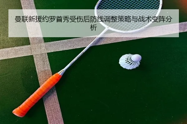 曼联新援约罗首秀受伤后防线调整策略与战术变阵分析
