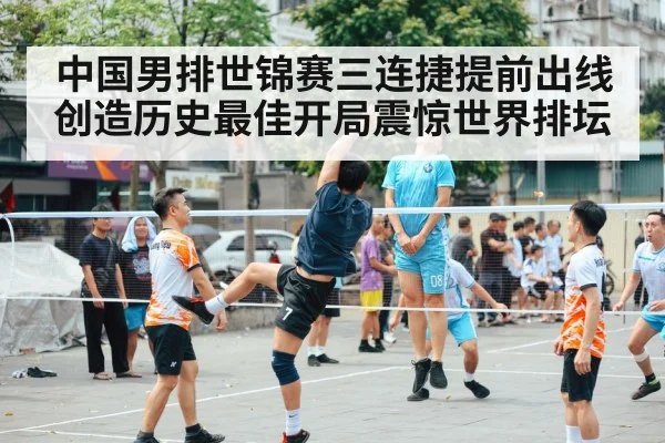 中国男排世锦赛三连捷提前出线创造历史最佳开局震惊世界排坛